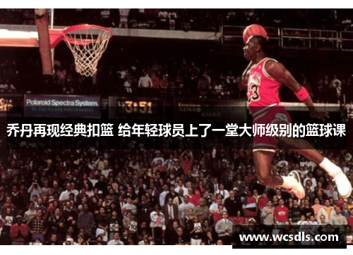 乔丹再现经典扣篮 给年轻球员上了一堂大师级别的篮球课