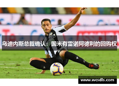 乌迪内斯总裁确认：国米有雷诺阿德利的回购权